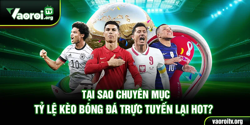 Tại sao chuyên mục tỷ lệ kèo bóng đá trực tuyến lại hot?